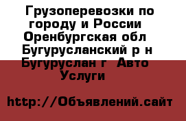 Грузоперевозки по городу и России - Оренбургская обл., Бугурусланский р-н, Бугуруслан г. Авто » Услуги   